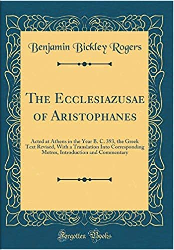 okumak The Ecclesiazusae of Aristophanes: Acted at Athens in the Year B. C. 393, the Greek Text Revised, With a Translation Into Corresponding Metres, Introduction and Commentary (Classic Reprint)
