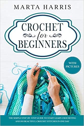 okumak Crochet For Beginners: The Simple Step By Step Guide To Start Learn Crocheting And Do Beautiful Crochet Stitches In One Day