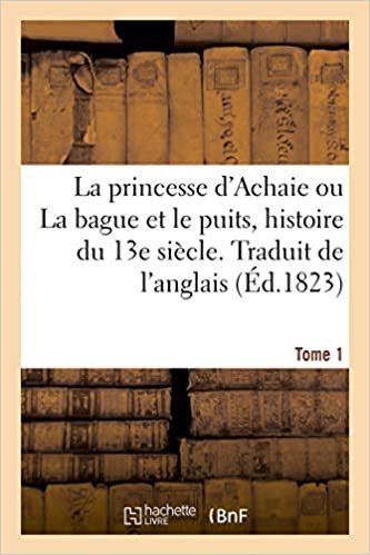 okumak La princesse d&#39;Achaie ou La bague et le puits, histoire du 13e siècle. Traduit de l&#39;anglais. Tome 1 (Littérature)