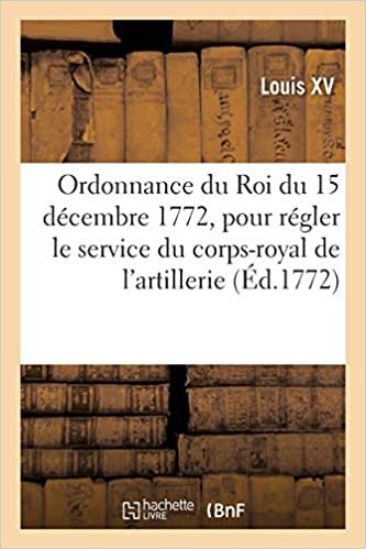 okumak Ordonnance du Roi du 15 décembre 1772, pour régler le service de son corps-royal de l&#39;artillerie: tant dans les places, qu&#39;aux écoles de théorie et de pratique et aux armées (Sciences sociales)