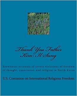 okumak Thank You Father Kim Il Sung: Eyewitness accounts of severe violations of freedom of thought, conscience, and religion in North Korea