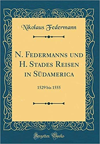 okumak N. Federmanns und H. Stades Reisen in Südamerica: 1529 bis 1555 (Classic Reprint)