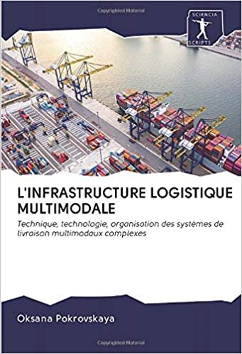 okumak L&#39;INFRASTRUCTURE LOGISTIQUE MULTIMODALE: Technique, technologie, organisation des systèmes de livraison multimodaux complexes