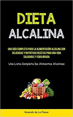 Dieta Alcalina: Una guía completa para la alimentación alcalina con deliciosas y nutritivas recetas para una vida saludable y equilibrada (Una lista completa de alimentos alcalinos)