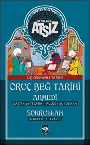 okumak Oruç Beğ Tarihi - Ahmedi - Şükrullah: Üç Osmanlı Tarihi Dastan ve Tevarih- i Müluk - i Al - i Osman