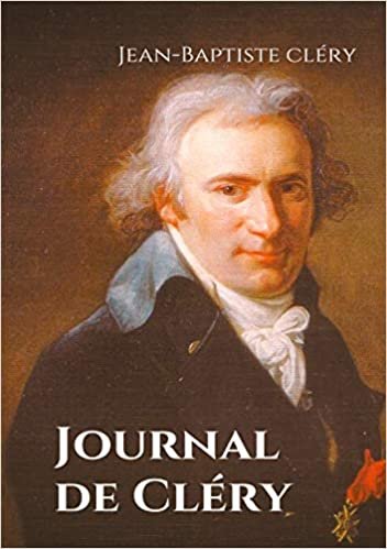 okumak Journal de Cléry: Les confidences du valet de Louis XVI pendant la captivité du roi à la prison du Temple du 10 août 1792 au 21 janvier 1793 (Secrets d&#39;histoire, 8)