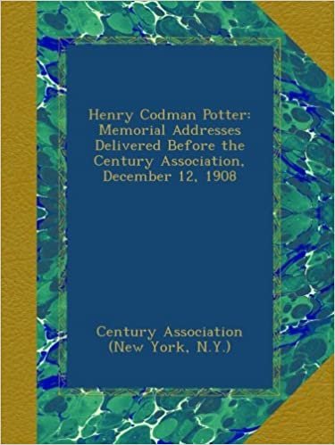okumak Henry Codman Potter: Memorial Addresses Delivered Before the Century Association, December 12, 1908