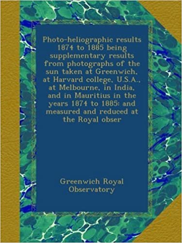 okumak Photo-heliographic results 1874 to 1885 being supplementary results from photographs of the sun taken at Greenwich, at Harvard college, U.S.A., at ... and measured and reduced at the Royal obser
