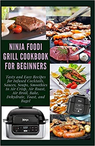 okumak NINJA FOODI GRILL COOKBOOK FOR BEGINNERS: Tasty and Easy Recipes for Infused Cocktails, Sauces, Soups, Smoothies to Air Crisp, Air Roast, Air Broil, Bake, Dehydrate, Toast, and Bagel