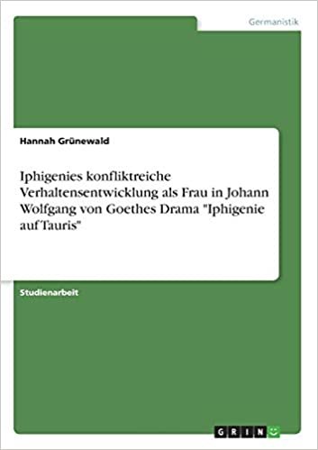 okumak Iphigenies konfliktreiche Verhaltensentwicklung als Frau in Johann Wolfgang von Goethes Drama &quot;Iphigenie auf Tauris&quot;