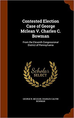 okumak Contested Election Case of George McLean V. Charles C. Bowman: From the Eleventh Congressional District of Pennsylvania