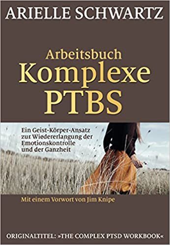 okumak Arbeitsbuch Komplexe PTBS: Ein Geist-Körper-Ansatz zur Wiedererlangung der Emotionskontrolle und der Ganzheit