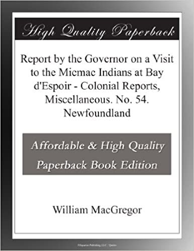 okumak Report by the Governor on a Visit to the Micmac Indians at Bay d&#39;Espoir - Colonial Reports, Miscellaneous. No. 54. Newfoundland