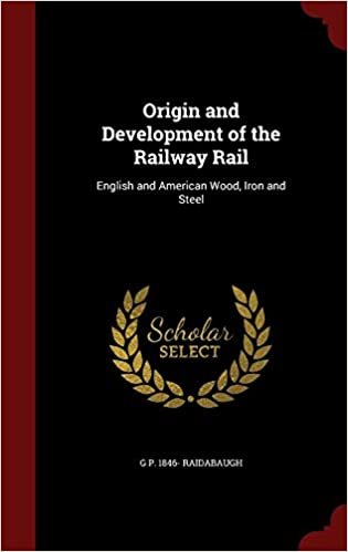 okumak Origin and Development of the Railway Rail: English and American Wood, Iron and Steel