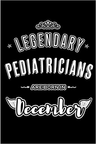 okumak Legendary Pediatricians are born in December: Blank Lined profession Journal Notebooks Diary as Appreciation, Birthday, Welcome, Farewell, Thank You, ... &amp; friends. Alternative to B-day present Card