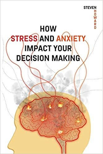 okumak How Stress and Anxiety Impact Your Decision Making: Making Better Decisions. Driving Better Outcomes.