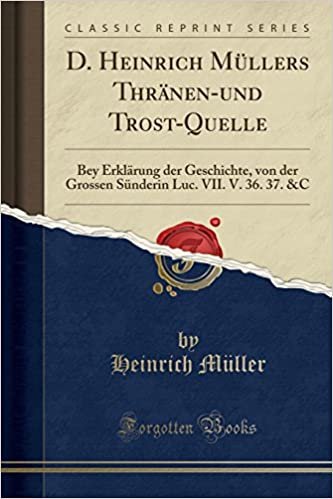 okumak D. Heinrich Müllers Thränen-Und Trost-Quelle: Bey Erklärung Der Geschichte, Von Der Grossen Sünderin Luc. VII. V. 36. 37. &amp;c (Classic Reprint)