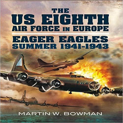 okumak The US Eighth Air Force in Europe : Eager Eagles: 1941 - Summer 1943 Going Over, Gaining Strength v. 1