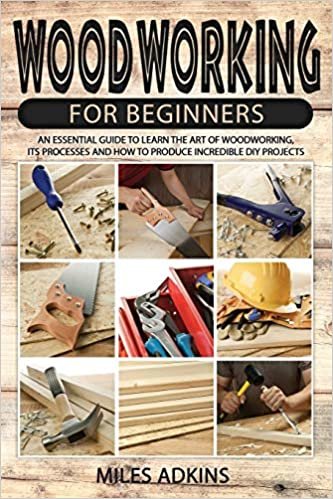 okumak Woodworking for Beginners: An Essential Guide to Learn the Art of Woodworking, Its Processes and How to Produce Incredible DIY Projects By Miles
