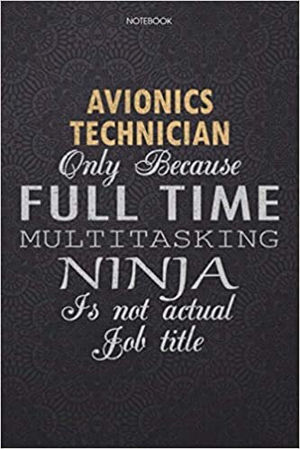 okumak Lined Notebook Journal Avionics Technician Only Because Full Time Multitasking Ninja Is Not An Actual Job Title Working Cover: 114 Pages, Personal, ... High Performance, Finance, Work List, Lesson