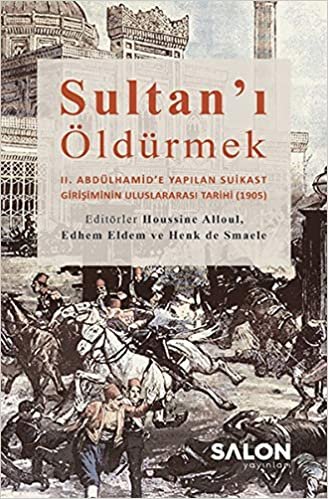 okumak Sultan&#39;ı Öldürmek: 2. Abdülhamid’e Yapılan Suikast Girişiminin Uluslararası Tarihi (1905)