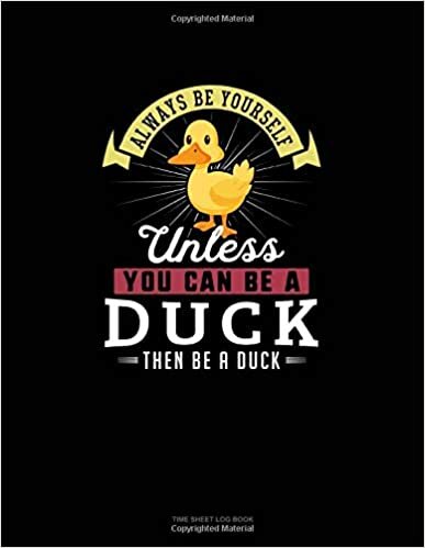 okumak Always Be Yourself Unless You Can Be A Duck Then Be A Duck: Time Sheet Log Book