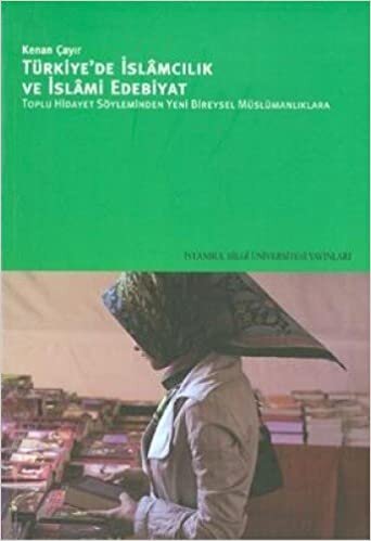 okumak TÜRKİYEDE İSLAMCILIK VE İSLAMİ EDEBİYAT: Toplu Hidayet Söyleminden Yeni Bireysel Müslümanlıklara