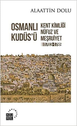 okumak Osmanlı Kudüs’ü: Kent Kimliği, Nüfuz ve Meşruiyet (1703-1789)