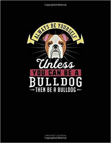okumak Always Be Yourself Unless You Can Be A Bulldog Then Be A Bulldog: Time Sheet Log Book