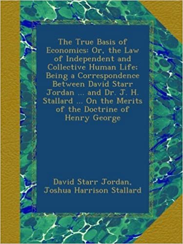 okumak The True Basis of Economics: Or, the Law of Independent and Collective Human Life; Being a Correspondence Between David Starr Jordan ... and Dr. J. H. ... On the Merits of the Doctrine of Henry George