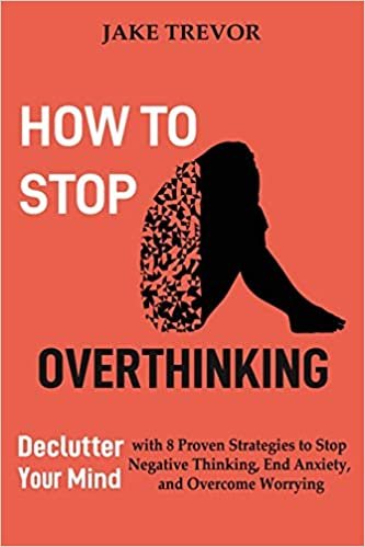okumak How to Stop Overthinking: Declutter Your Mind with 8 Proven Strategies to Stop Negative Thinking, End Anxiety, and Overcome Worrying