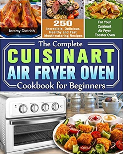 okumak The Complete Cuisinart Air Fryer Oven Cookbook for Beginners: 250 Incredible, Delicious, Healthy and Fast Mouthwatering Recipes for Your Cuisinart Air Fryer Toaster Oven
