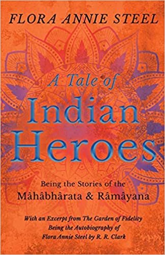 okumak A Tale of Indian Heroes - Being the Stories of the Mâhâbhârata and Râmâyana: With an Excerpt from The Garden of Fidelity - Being the Autobiography of Flora Annie Steel by R. R. Clark