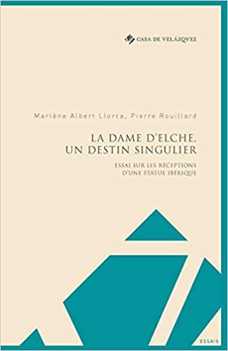 okumak La Dame d&#39;Elche, un destin singulier: Essai sur les réceptions d&#39;une statue ibérique (Essais de la Casa de Velázquez, Band 14)