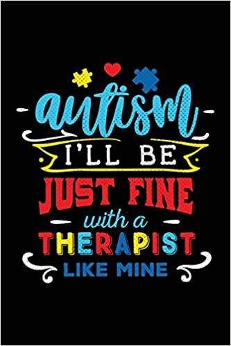okumak Autism I&#39;ll Be Just Fine With A Therapist Like Mine: Notebook for Autism Awareness (Meaningful Quote Journals with College-Ruled Lines)
