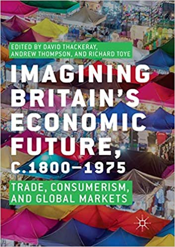 okumak Imagining Britain’s Economic Future, c.1800–1975: Trade, Consumerism, and Global Markets