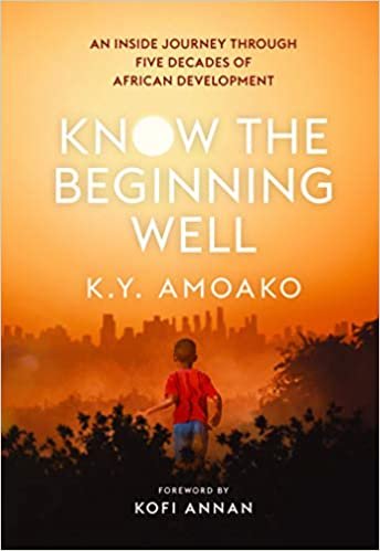 okumak Know the Beginning Well: An Inside Journey Through Five Decades of African Development