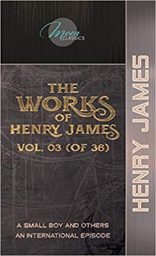 okumak The Works of Henry James, Vol. 03 (of 36): A Small Boy and Others; An International Episode (Moon Classics)