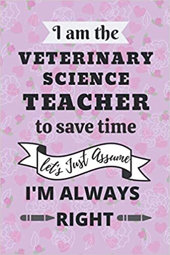 okumak I am the Veterinary Science Teacher Notebook to save time let&#39;s Just Assume I&#39;m Always Right: gift idea for world teacher&#39;s day Teacher Appreciation Day Retirement gift idea for any teachers /notebook
