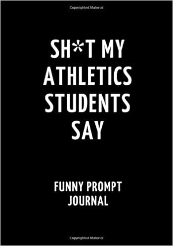 okumak Sh*t My Athletics Students Say: Funny Prompt Journal: Notebook for Athletics Teachers to Write Quotes and Tales, Gift Idea 7&quot;x10&quot; (121 pages)