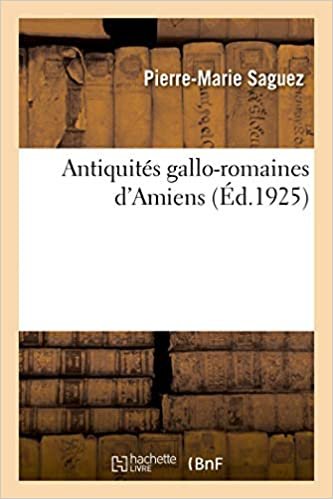 okumak Antiquités gallo-romaines d&#39;Amiens (Histoire)