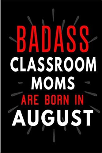 okumak Badass Classroom Moms Are Born In August: Blank Lined Funny Journal Notebooks Diary as Birthday, Welcome, Farewell, Appreciation, Thank You, ... ( Alternative to B-day present card )