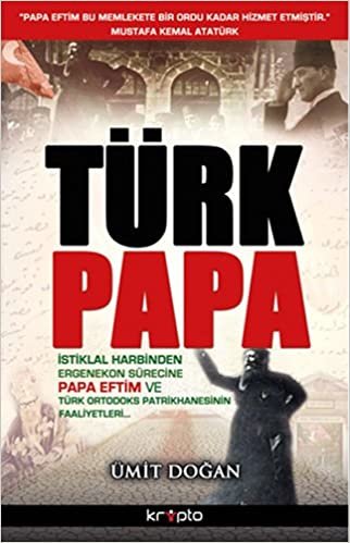 okumak Türk Papa: İstiklal Harbinden Ergenekon Sürecine Papa Eftim ve Türk Ortodoks Patrikhanesinin Faaliyetleri