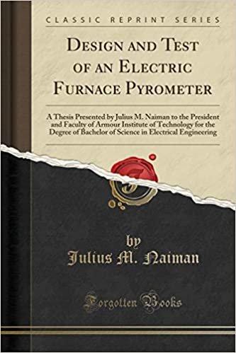 okumak Design and Test of an Electric Furnace Pyrometer: A Thesis Presented by Julius M. Naiman to the President and Faculty of Armour Institute of ... in Electrical Engineering (Classic Reprint)