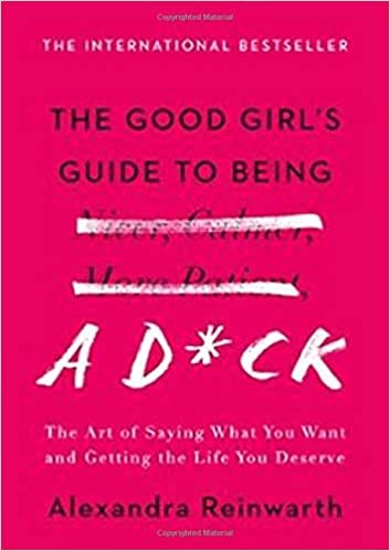 okumak The Good Girl&#39;s Guide to Being a D*ck: The Art of Saying What You Want and Getting the Life You Deserve [Hardcover] Reinwarth, Alexandra