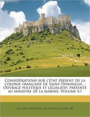 okumak Considerations Sur L&#39;Etat Present de La Colonie Francaise de Saint-Domingue.: Ouvrage Politique Et Legislatif; Presente Au Ministre de La Marine, Volume V.1