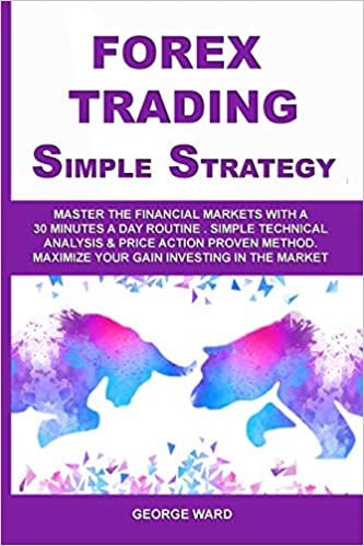 okumak Forex Trading Simple Strategy: Master the Financial Markets with a 30 Minutes a Day Routine. Simple Technical Analysis &amp; Price Action Proven Method. Maximize Your Gain Investing in the Market