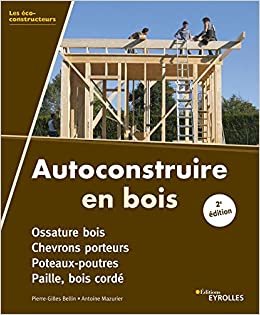 okumak Autoconstruire en bois: Ossature bois. Chevrons porteurs. Poteaux-poutres. Paille, bois cordé (Les éco-constructeurs)