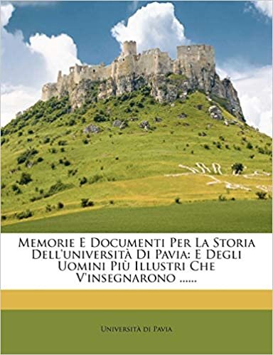 okumak Memorie E Documenti Per La Storia Dell&#39;università Di Pavia: E Degli Uomini Più Illustri Che V&#39;insegnarono ......