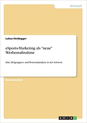 okumak eSports-Marketing als &quot;neue&quot; Werbemaßnahme: Eine Zielgruppen- und Potenzialanalyse in der Schweiz